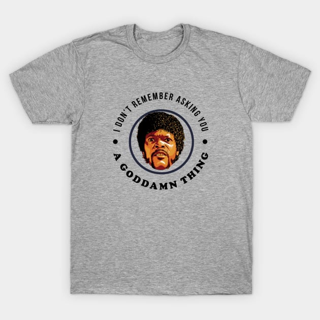 I don't remember asking you a goddamn thing T-Shirt by BodinStreet